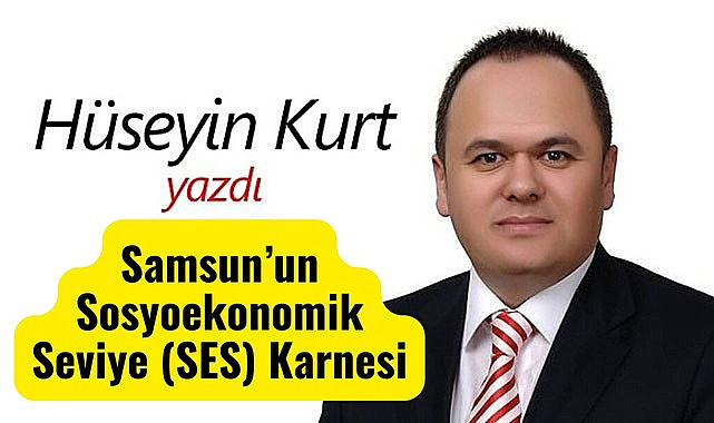 Hüseyin Kurt yazdı: Samsun’un Sosyoekonomik Seviye (SES) Karnesi