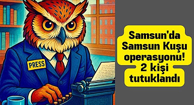 Samsun'da Samsun Kuşu operasyonu! 2 kişi tutuklandı