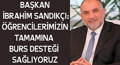 Başkan İbrahim Sandıkçı: Öğrencilerimizin tamamına burs desteği sağlıyoruz