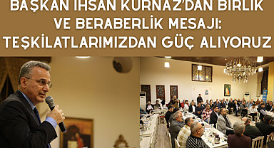 Başkan İhsan Kurnaz'dan birlik ve beraberlik mesajı: Teşkilatlarımızdan güç alıyoruz