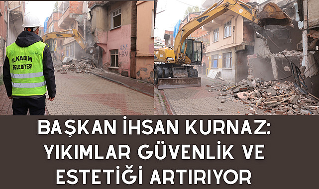 Başkan İhsan Kurnaz: Yıkımlar Güvenlik ve Estetiği Artırıyor