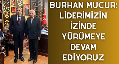 Burhan Mucur: Liderimizin İzinde Yürümeye Devam Ediyoruz