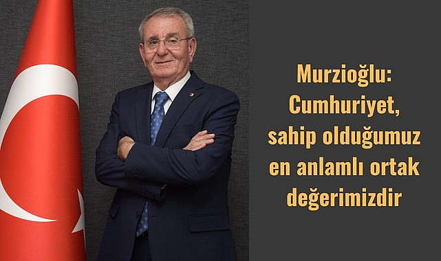 Murzioğlu: Cumhuriyet, sahip olduğumuz en anlamlı ortak değerimizdir