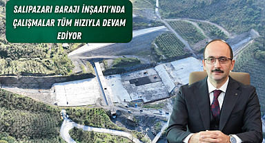 Salıpazarı Barajı inşaatı'nda çalışmalar tüm hızıyla devam ediyor