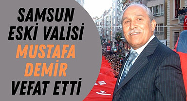 Samsun eski Valisi Mustafa Demir Vefat etti