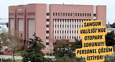 Samsun Valiliği'nde otopark sorunu, personel çözüm istiyor!