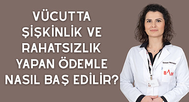 Vücutta şişkinlik ve rahatsızlık yapan ödemle nasıl baş edilir?