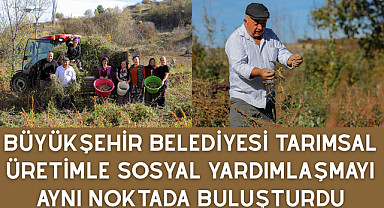 Büyükşehir Belediyesi tarımsal üretimle sosyal yardımlaşmayı aynı noktada buluşturdu