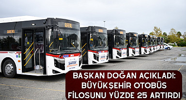 Başkan Doğan açıkladı: Büyükşehir otobüs filosunu yüzde 25 artırdı