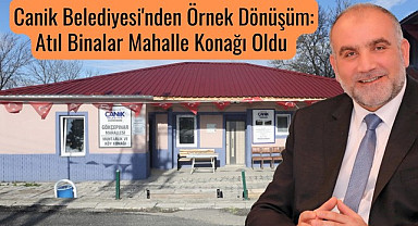 Canik'te Örnek Dönüşüm: Atıl Binalar Mahalle Konağı Oldu