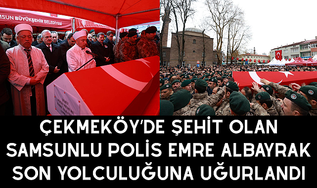 Çekmeköy’de Şehit Olan Samsunlu Polis Emre Albayrak Son Yolculuğuna Uğurlandı
