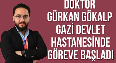 Doktor Gürkan Gökalp Gazi Devlet Hastanesinde göreve başladı