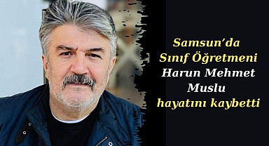 Öğretmen Mehmet Muslu hayatını kaybetti
