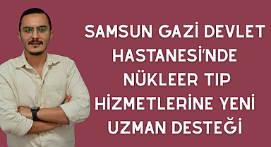 Samsun Gazi Devlet hastanesi Nükleer Tıp Hizmetlerine Yeni Uzman Desteği
