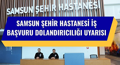 Samsun Şehir Hastanesi iş başvurusu dolandırıcılığına karşı uyarı