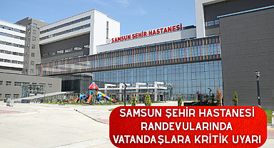 Samsun Şehir Hastanesi Randevularında Vatandaşlara Kritik Uyarı