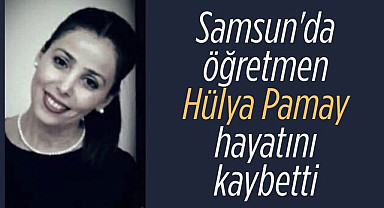 Öğretmen Hülya Pamay hayatını kaybetti