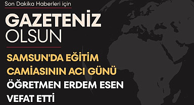 Samsun'da eğitim camiasının acı günü Öğretmen Erdem Esen vefat etti 