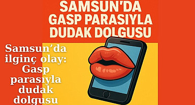 Samsun'da gasp ettikleri telefonu satıp dudak dolgusu yaptırdılar