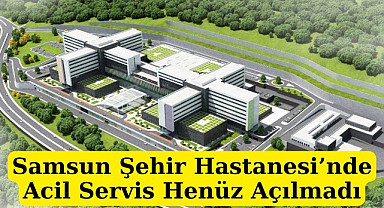 Samsun Şehir Hastanesi'nin Acil Bölümü açık mı?