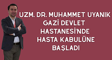 Uzm. Dr. Muhammet Uyanık Gazi Devlet Hastanesi’nde Hasta Kabulüne Başladı