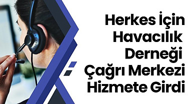 Herkes İçin Havacılık Derneği Çağrı Merkezi Hizmete Girdi