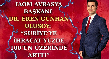 IAOM Avrasya Başkanı Dr. Eren Günhan Ulusoy: Suriye'ye ihracat yüzde 100'ün üzerinde arttı
