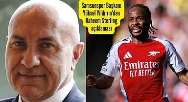 Samsunspor Taraftarları Sterling’i İstiyor, Başkan Yıldırım'dan Sterling açıklaması