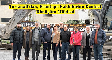 Turkmall Yönetim Kurulu Başkanı Levent Eyüboğlu'ndan Esentepe Sakinlerine Kentsel Dönüşüm Müjdesi