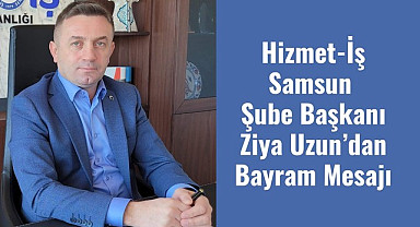 Hizmet-İş Samsun Şube Başkanı Ziya Uzun’dan Bayram Mesajı