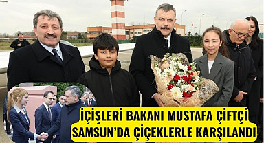 İÇİŞLERİ BAKANI MUSTAFA ÇİFTÇİ SAMSUN’DA ÇİÇEKLERLE KARŞILANDI