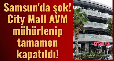 Samsun'da City Mall AVM yıkılacak mı? Mühürlenip kapatıldı!
