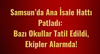 Samsun'da su kesintisi okulları tatil ettirdi!