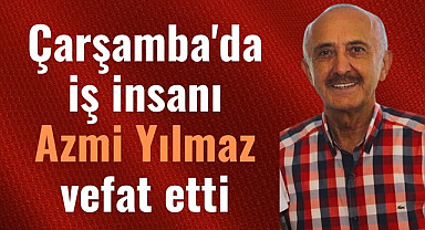 Çarşamba'da iş insanı Azmi Yılmaz vefat etti