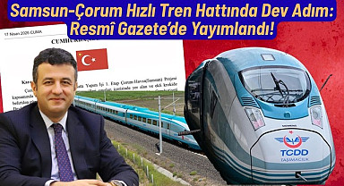 Resmî Gazete’de Yayımlandı Samsun Çorum Hızlı Tren Hattında Dev Adım