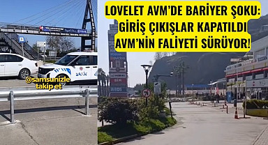 SAMSUN'DA LOVELET AVM’DE BARİYER ŞOKU: GİRİŞ ÇIKIŞLAR NEDEN KAPATILDI!