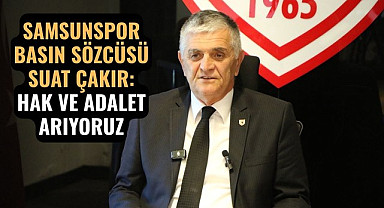 SAMSUNSPOR BASIN SÖZCÜSÜ SUAT ÇAKIR: HAK VE ADALET ARIYORUZ