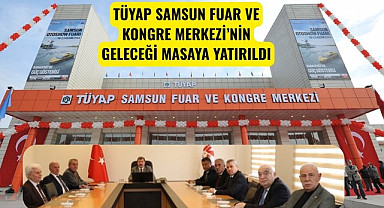 TÜYAP SAMSUN FUAR VE KONGRE MERKEZİ’NİN GELECEĞİ MASAYA YATIRILDI