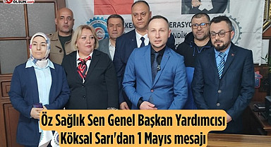 Öz Sağlık Sen Genel Başkan Yardımcısı Köksal Sarı'dan 1 Mayıs mesajı