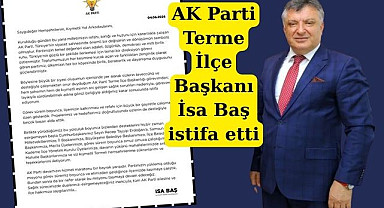 AK Parti Terme İlçe Başkanı İsa Baş istifa etti