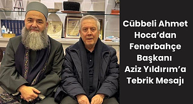 Cübbeli Ahmet Hoca’dan Fenerbahçe Başkanı Aziz Yıldırım’a Tebrik Mesajı