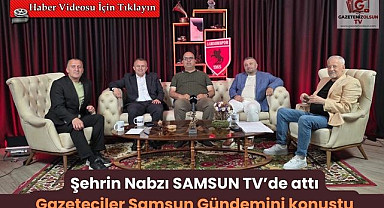 Gazeteciler Samsun TV Şehrin Nabzı Programında gündemi değerlendirdi