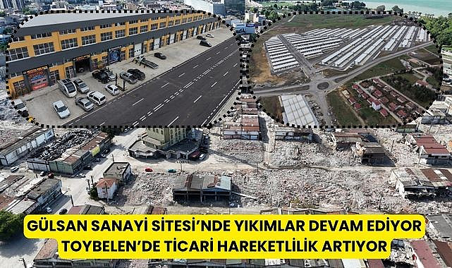 Gülsan Sanayi Sitesi'nde yıkım, Toybelen'de ticari hareketlilik!