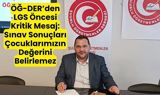 ÖĞ-DER’den LGS Öncesi Kritik Mesaj: Sınav Sonuçları Çocuklarımızın Değerini Belirlemez