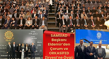 SAMSİAD Başkanı Eldemir'den Çorum ve ORKASİFED Zirvesi'ne Övgü