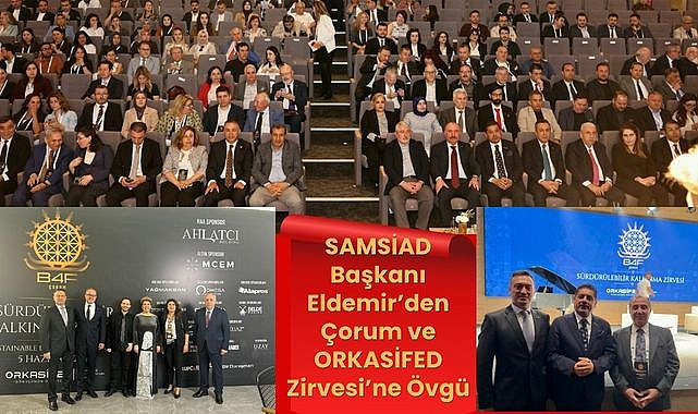 SAMSİAD Başkanı Eldemir'den Çorum ve ORKASİFED Zirvesi'ne Övgü