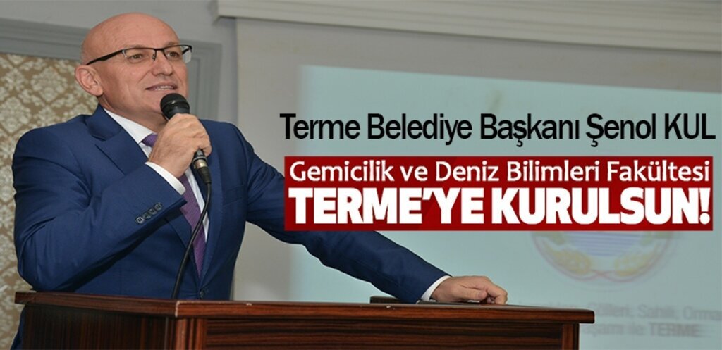 Başkan Şenol Kul: Gemicilik ve Deniz Bilimleri Fakültesi Terme´ye kurulsun