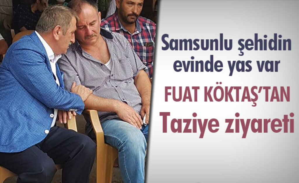 Fuat Köktaş'tan Samsunlu şehidin evine taziye ziyareti