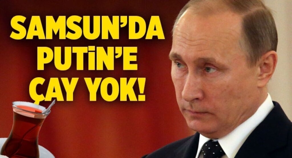 Samsun'da Putin'e çay yok