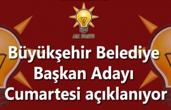 AK Parti'de Büyükşehir Belediye Başkan Adayları ne zaman açıklanıyor?